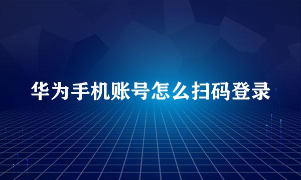 华为手机账号怎么扫码登录