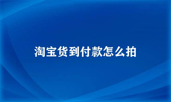 淘宝货到付款怎么拍