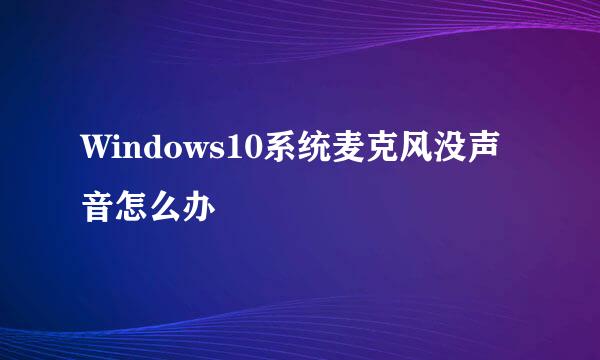 Windows10系统麦克风没声音怎么办