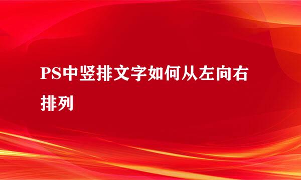PS中竖排文字如何从左向右排列