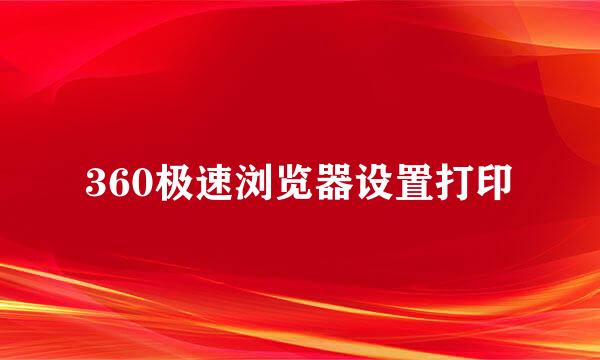 360极速浏览器设置打印