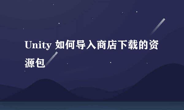 Unity 如何导入商店下载的资源包