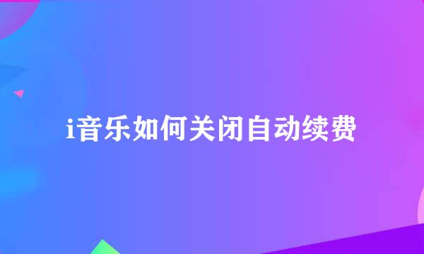 i音乐如何关闭自动续费