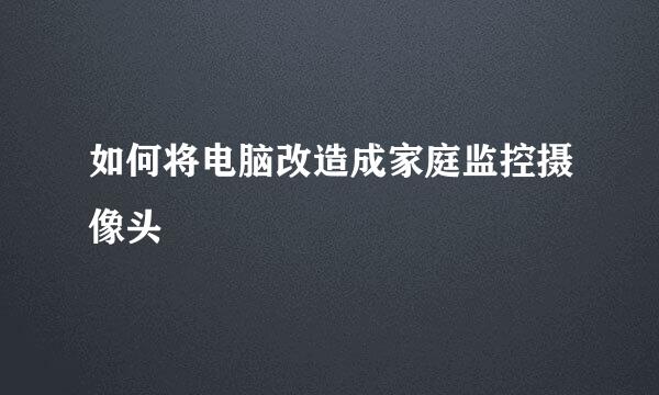 如何将电脑改造成家庭监控摄像头