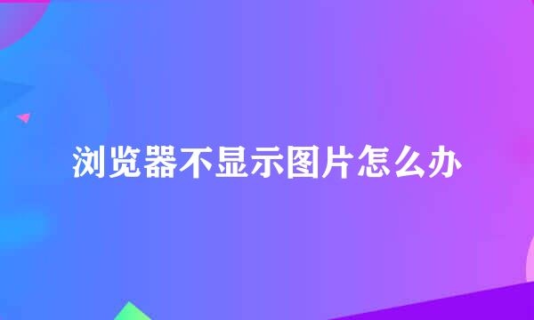 浏览器不显示图片怎么办
