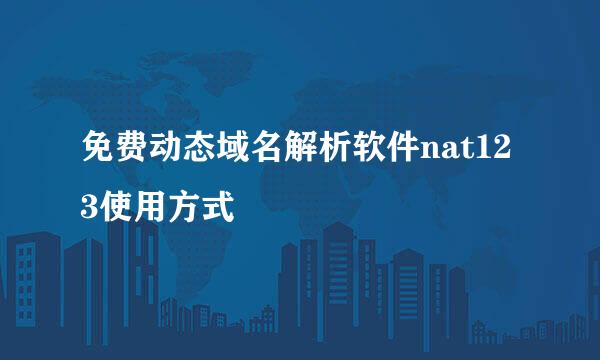 免费动态域名解析软件nat123使用方式