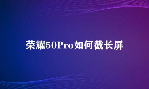 荣耀50Pro如何截长屏