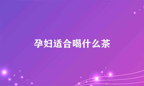 孕妇适合喝什么茶