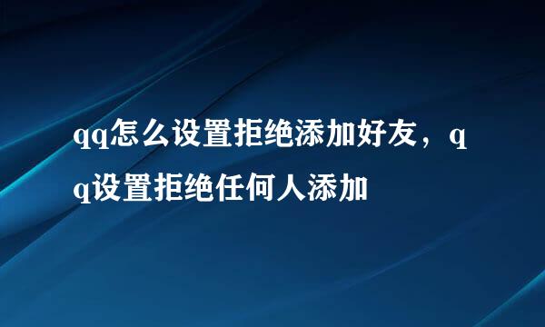 qq怎么设置拒绝添加好友,qq设置拒绝任何人添加