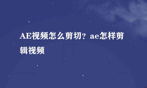 AE视频怎么剪切?ae怎样剪辑视频