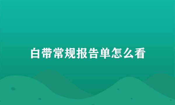 白带常规报告单怎么看