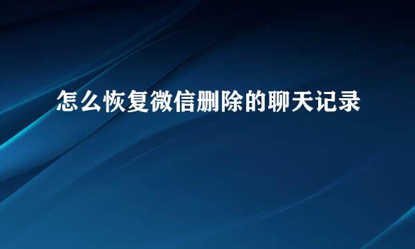 怎么恢复微信删除的聊天记录