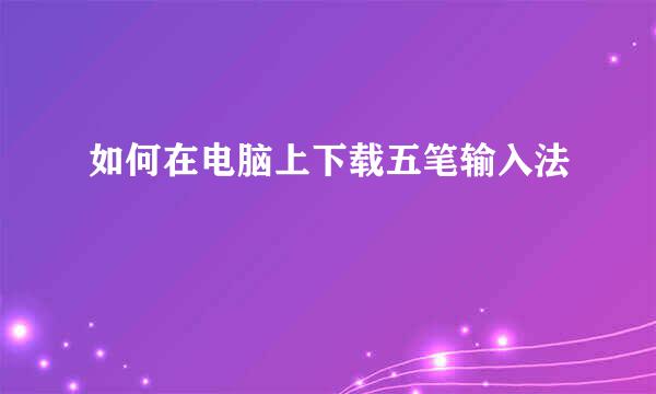 如何在电脑上下载五笔输入法