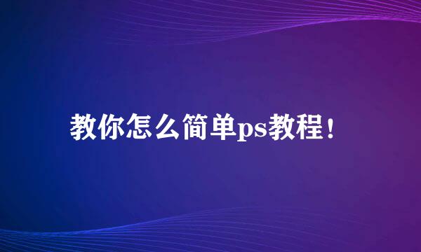 教你怎么简单ps教程!