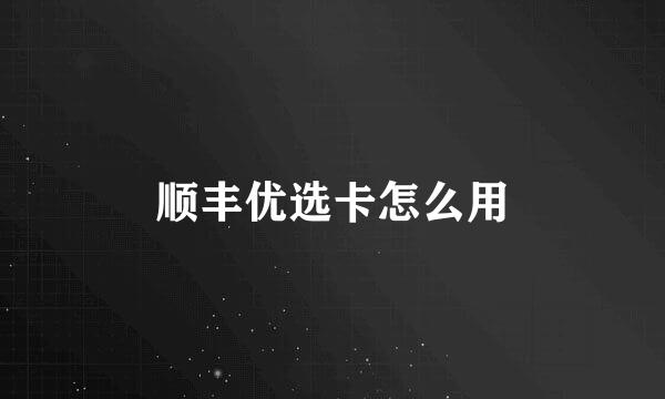 顺丰优选卡怎么用