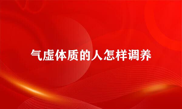 气虚体质的人怎样调养