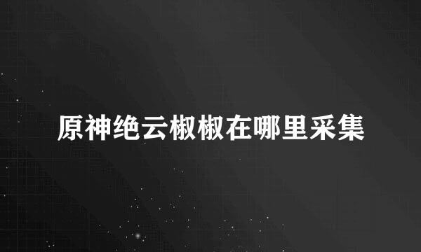 原神绝云椒椒在哪里采集
