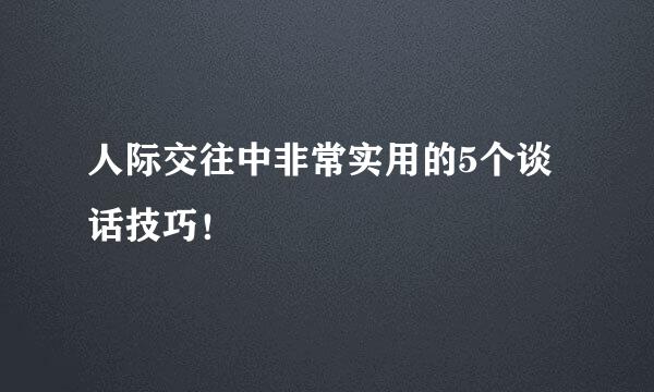 人际交往中非常实用的5个谈话技巧!