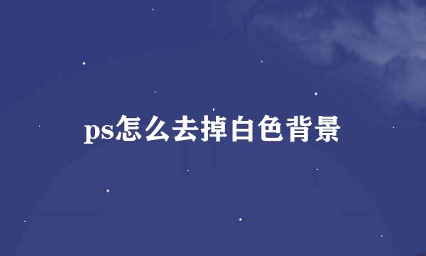 ps怎么去掉白色背景