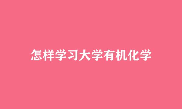 怎样学习大学有机化学
