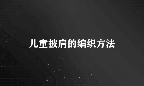 儿童披肩的编织方法