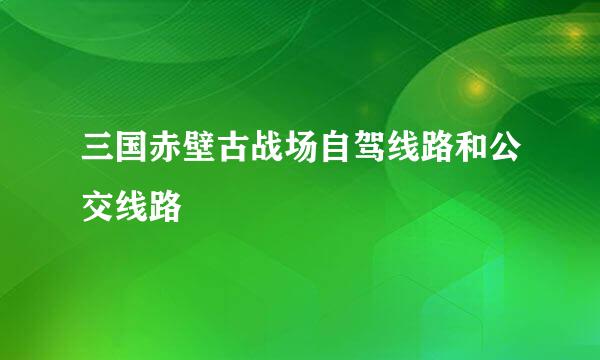 三国赤壁古战场自驾线路和公交线路