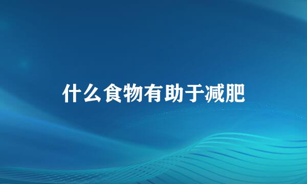 什么食物有助于减肥