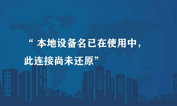 “ 本地设备名已在使用中,此连接尚未还原”