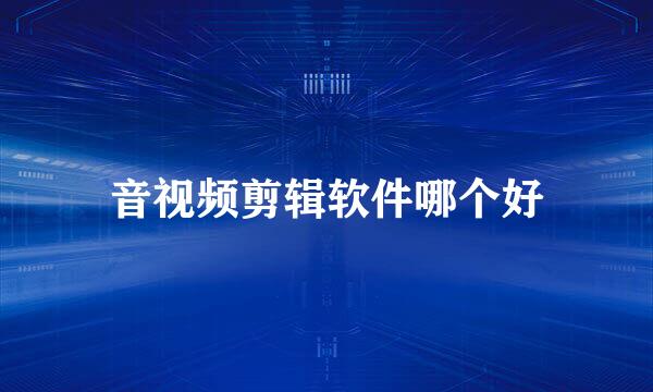 音视频剪辑软件哪个好