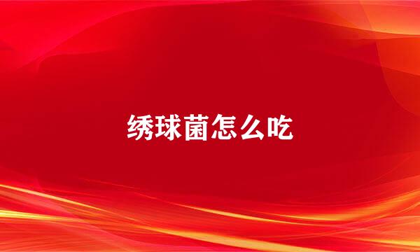 绣球菌怎么吃