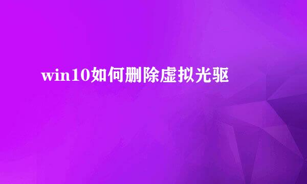 win10如何删除虚拟光驱