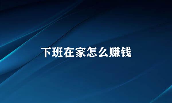 下班在家怎么赚钱