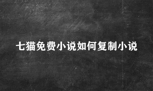 七猫免费小说如何复制小说