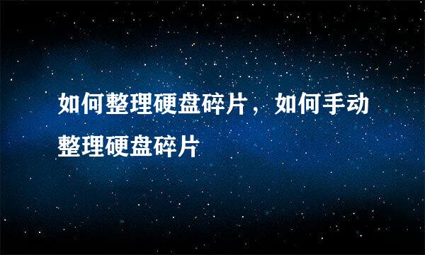 如何整理硬盘碎片，如何手动整理硬盘碎片