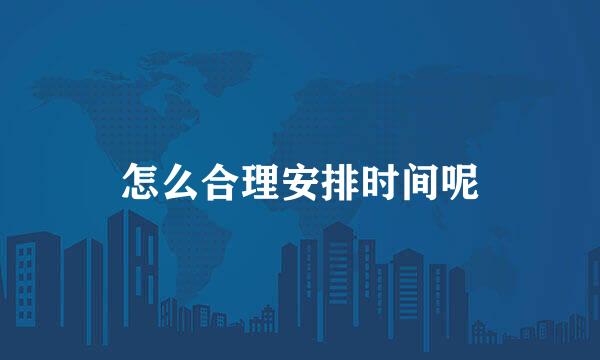 怎么合理安排时间呢