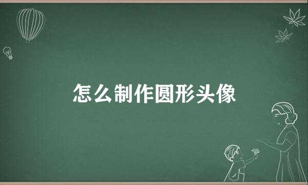 怎么制作圆形头像