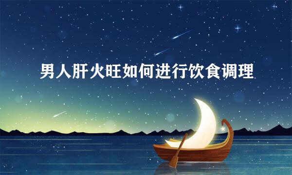 男人肝火旺如何进行饮食调理
