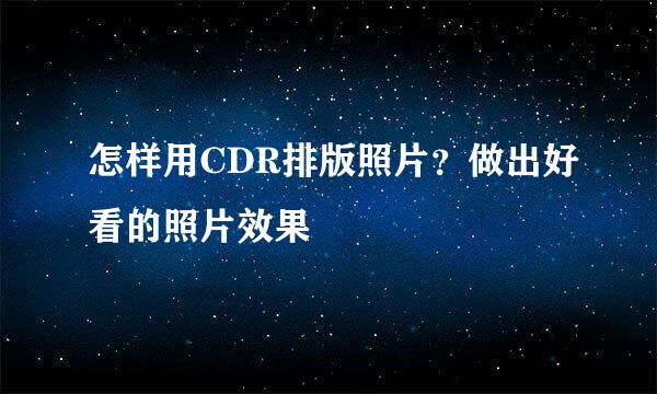怎样用CDR排版照片？做出好看的照片效果