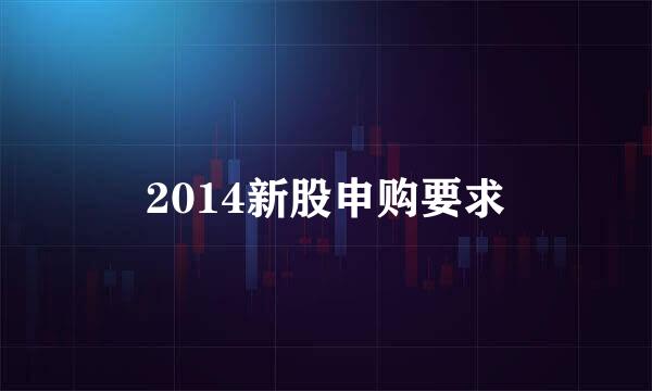 2014新股申购要求