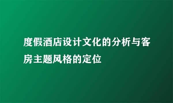 度假酒店设计文化的分析与客房主题风格的定位