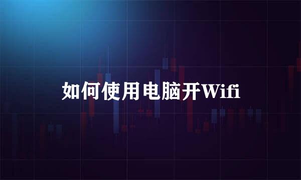 如何使用电脑开Wifi