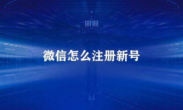 微信怎么注册新号