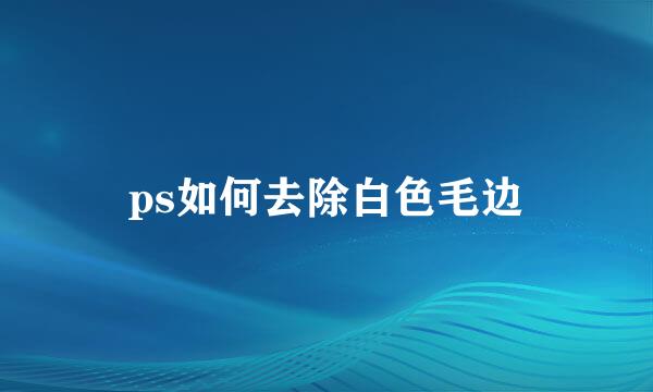ps如何去除白色毛边