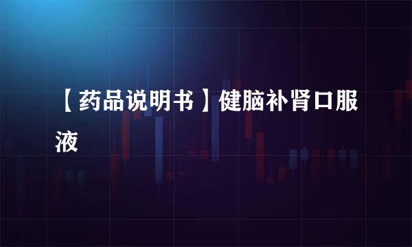【药品说明书】健脑补肾口服液
