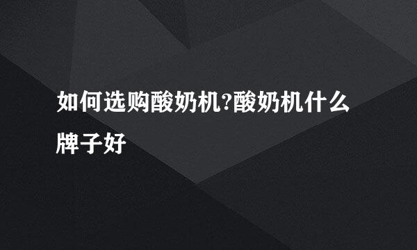 如何选购酸奶机?酸奶机什么牌子好
