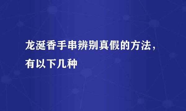 龙涎香手串辨别真假的方法，有以下几种