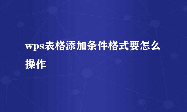 wps表格添加条件格式要怎么操作