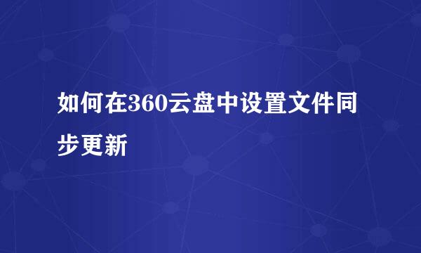 如何在360云盘中设置文件同步更新