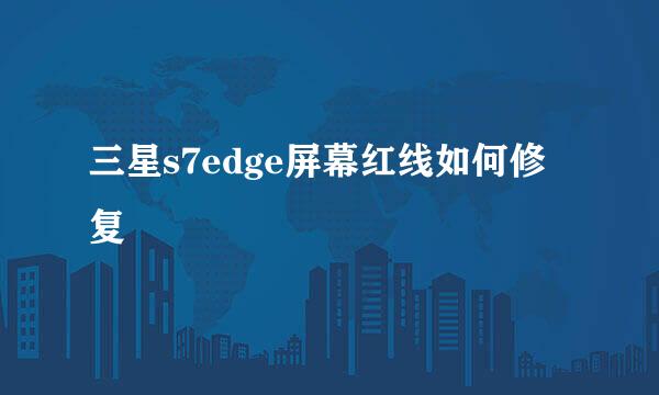三星s7edge屏幕红线如何修复