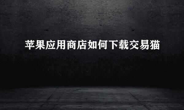苹果应用商店如何下载交易猫